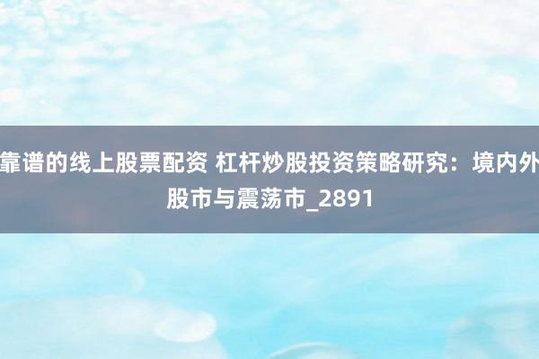 靠谱的线上股票配资 杠杆炒股投资策略研究：境内外股市与震荡市_2891