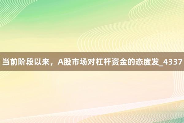 当前阶段以来，A股市场对杠杆资金的态度发_4337