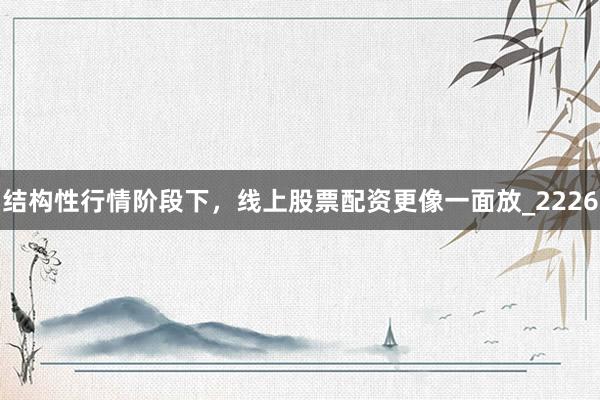 结构性行情阶段下，线上股票配资更像一面放_2226