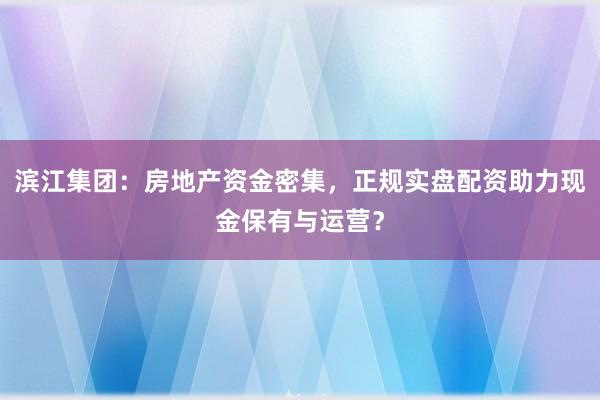 滨江集团：房地产资金密集，正规实盘配资助力现金保有与运营？
