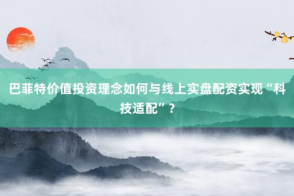巴菲特价值投资理念如何与线上实盘配资实现“科技适配”?