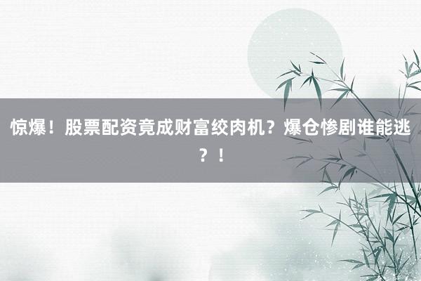 惊爆！股票配资竟成财富绞肉机？爆仓惨剧谁能逃？！