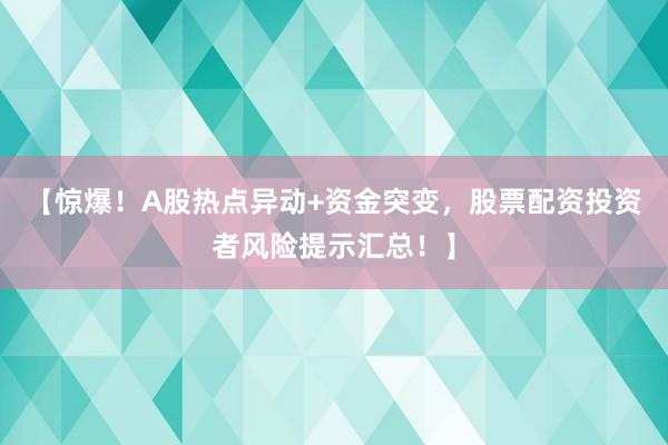 【惊爆！A股热点异动+资金突变，股票配资投资者风险提示汇总！】
