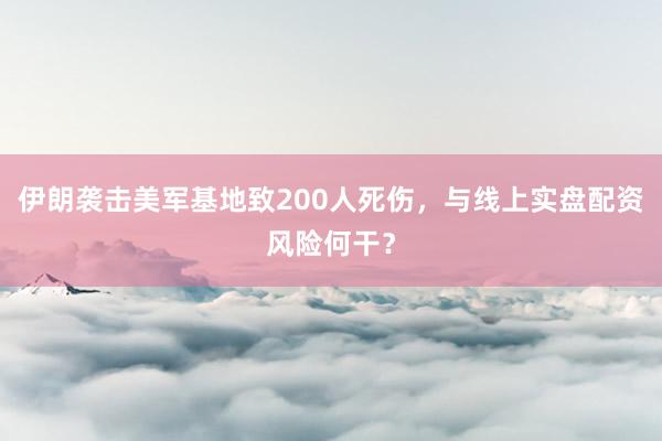 伊朗袭击美军基地致200人死伤，与线上实盘配资风险何干？