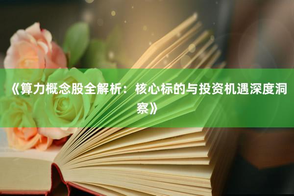 《算力概念股全解析：核心标的与投资机遇深度洞察》