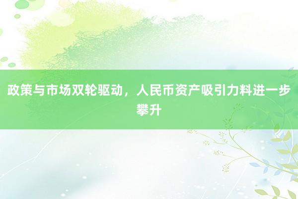 政策与市场双轮驱动，人民币资产吸引力料进一步攀升