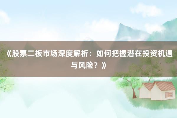 《股票二板市场深度解析:如何把握潜在投资机遇与风险?》