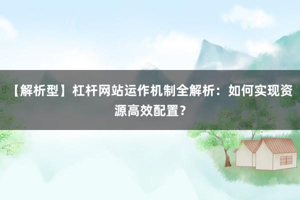 【解析型】杠杆网站运作机制全解析：如何实现资源高效配置？