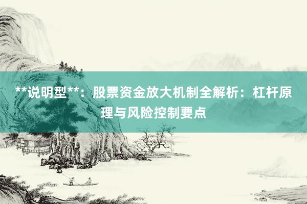 **说明型**：股票资金放大机制全解析：杠杆原理与风险控制要点