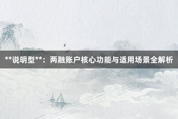 **说明型**：两融账户核心功能与适用场景全解析
