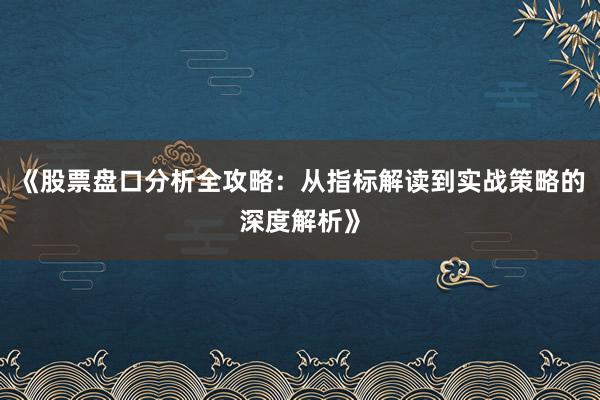 《股票盘口分析全攻略：从指标解读到实战策略的深度解析》