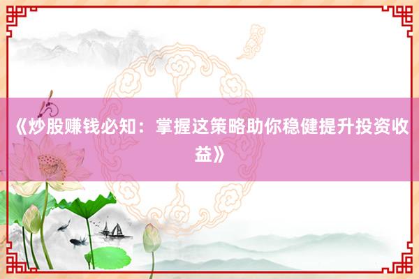 《炒股赚钱必知：掌握这策略助你稳健提升投资收益》