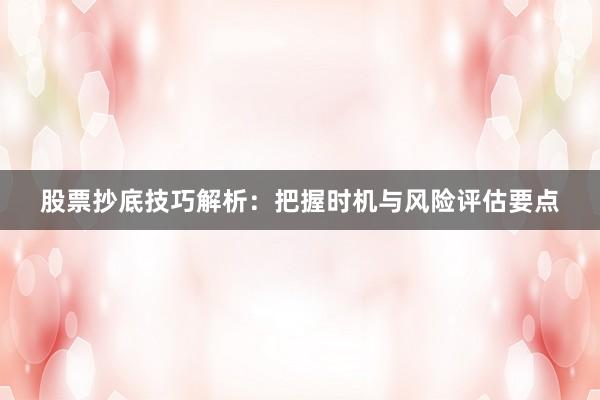股票抄底技巧解析：把握时机与风险评估要点