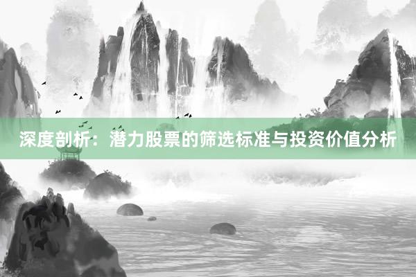 深度剖析:潜力股票的筛选标准与投资价值分析