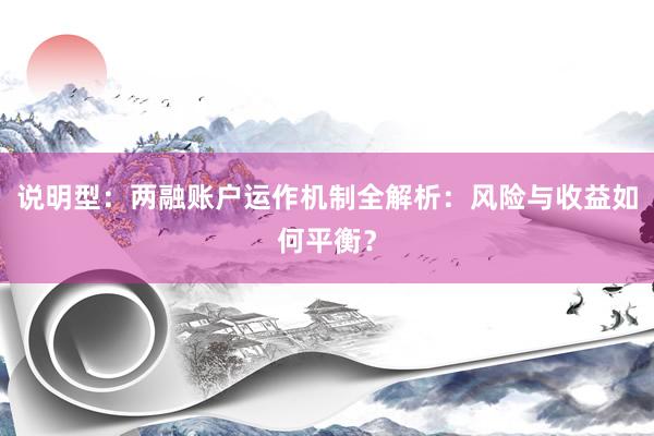 说明型：两融账户运作机制全解析：风险与收益如何平衡？