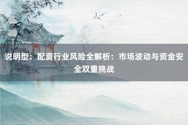 说明型：配资行业风险全解析：市场波动与资金安全双重挑战