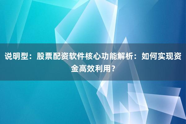 说明型：股票配资软件核心功能解析：如何实现资金高效利用？