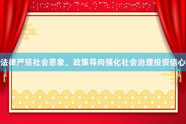 法律严惩社会恶象，政策导向强化社会治理投资信心