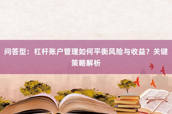 问答型：杠杆账户管理如何平衡风险与收益？关键策略解析