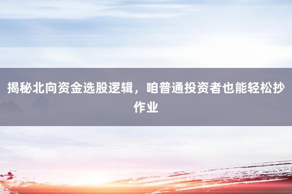揭秘北向资金选股逻辑,咱普通投资者也能轻松抄作业