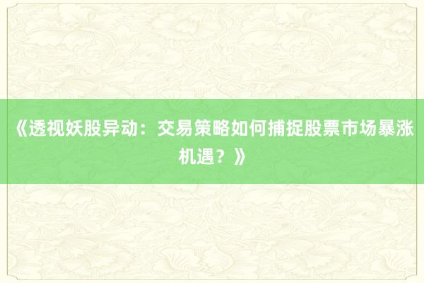《透视妖股异动:交易策略如何捕捉股票市场暴涨机遇?》