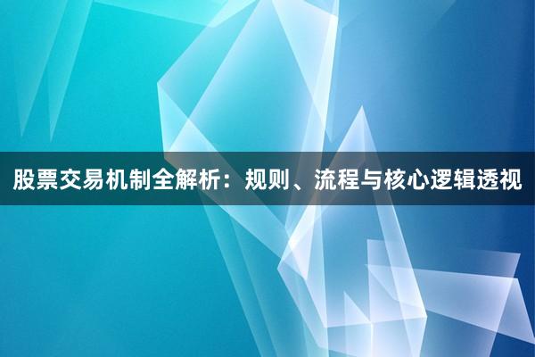 股票交易机制全解析：规则、流程与核心逻辑透视