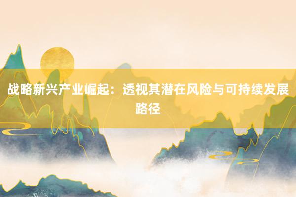 战略新兴产业崛起:透视其潜在风险与可持续发展路径