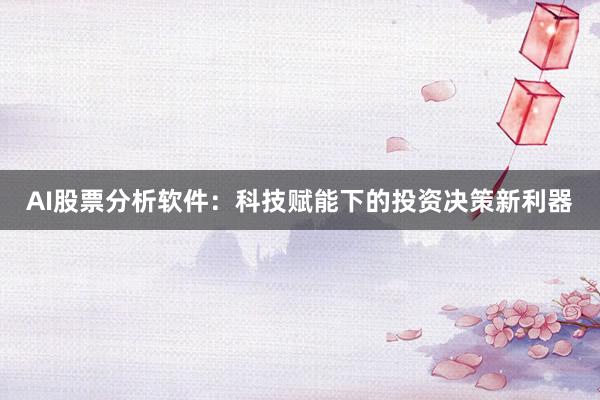 AI股票分析软件：科技赋能下的投资决策新利器