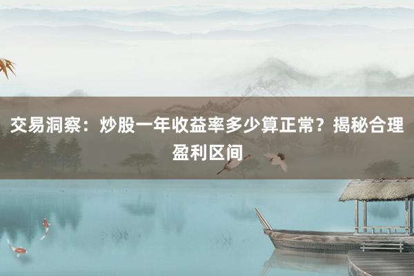 交易洞察：炒股一年收益率多少算正常？揭秘合理盈利区间