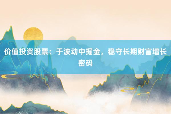价值投资股票：于波动中掘金，稳守长期财富增长密码