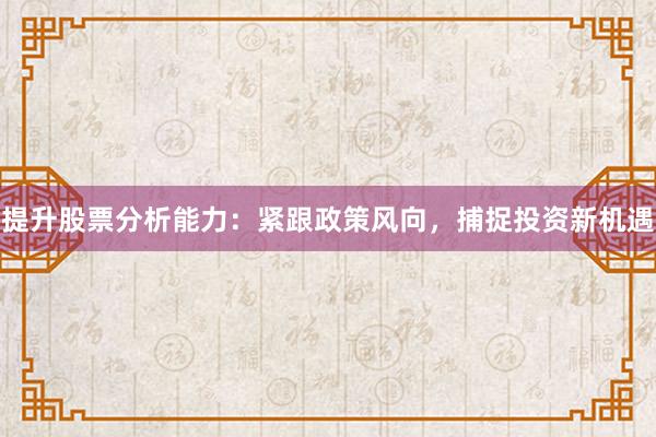 提升股票分析能力：紧跟政策风向，捕捉投资新机遇