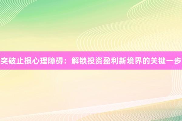 突破止损心理障碍:解锁投资盈利新境界的关键一步