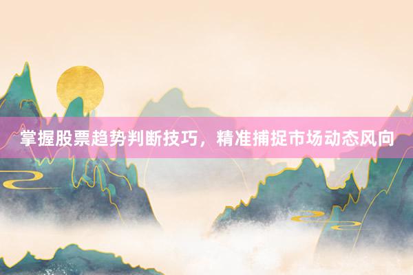掌握股票趋势判断技巧，精准捕捉市场动态风向