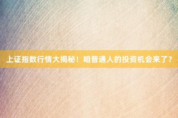 上证指数行情大揭秘！咱普通人的投资机会来了？