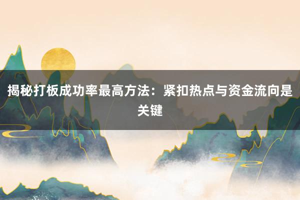 揭秘打板成功率最高方法：紧扣热点与资金流向是关键