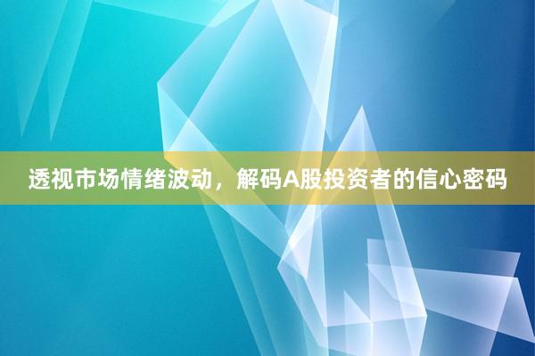 透视市场情绪波动，解码A股投资者的信心密码