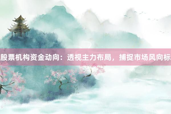 股票机构资金动向：透视主力布局，捕捉市场风向标