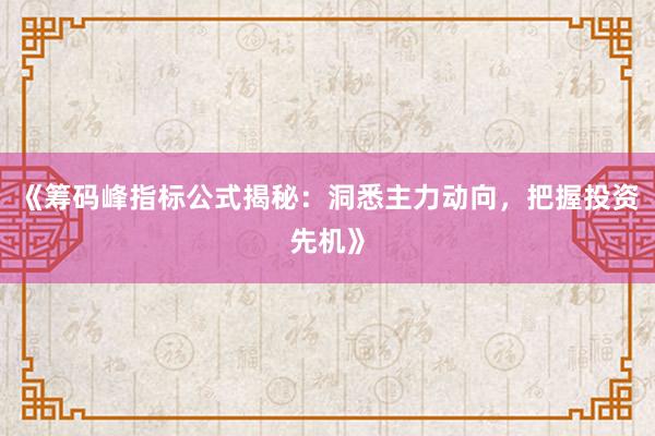 《筹码峰指标公式揭秘：洞悉主力动向，把握投资先机》