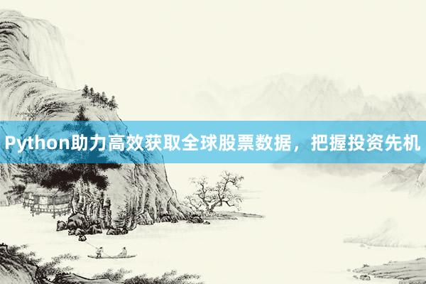 Python助力高效获取全球股票数据，把握投资先机