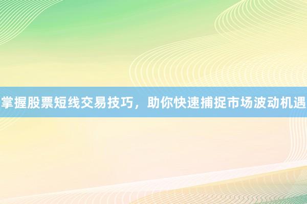 掌握股票短线交易技巧,助你快速捕捉市场波动机遇