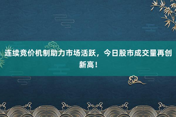 连续竞价机制助力市场活跃，今日股市成交量再创新高！