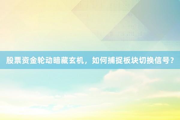 股票资金轮动暗藏玄机，如何捕捉板块切换信号？