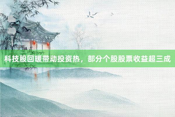 科技股回暖带动投资热，部分个股股票收益超三成