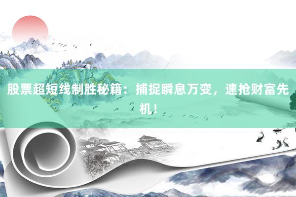 股票超短线制胜秘籍：捕捉瞬息万变，速抢财富先机！