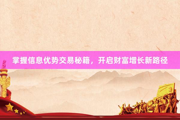 掌握信息优势交易秘籍，开启财富增长新路径