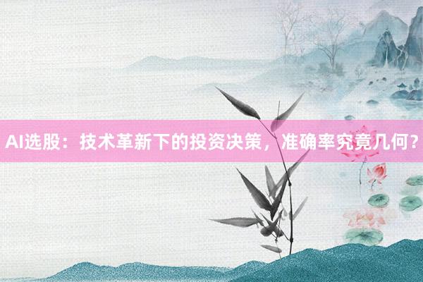 AI选股：技术革新下的投资决策，准确率究竟几何？