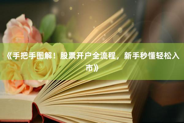 《手把手图解！股票开户全流程，新手秒懂轻松入市》