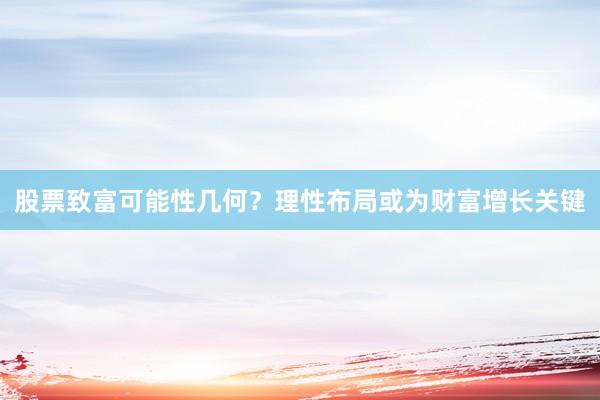 股票致富可能性几何？理性布局或为财富增长关键