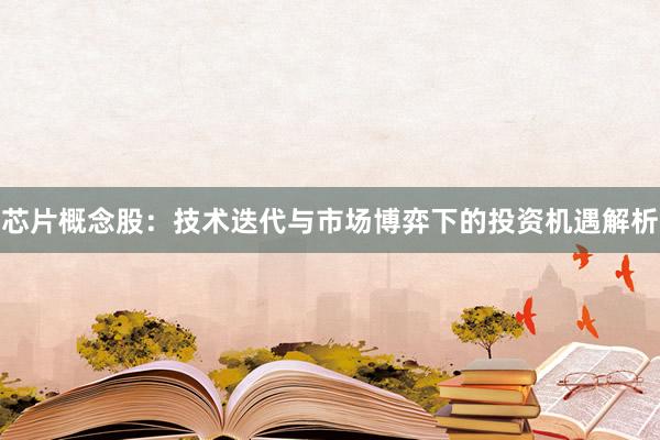 芯片概念股：技术迭代与市场博弈下的投资机遇解析