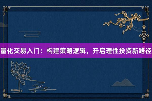量化交易入门：构建策略逻辑，开启理性投资新路径